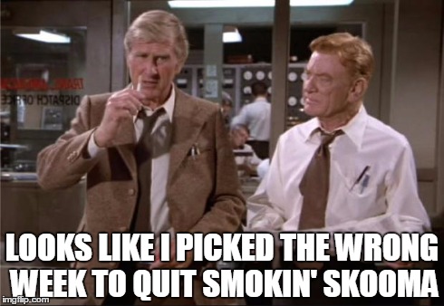 LOOKS LIKE I PICKED THE WRONG WEEK TO QUIT SMOKIN' SKOOMA | image tagged in picked the wrong day,gaming | made w/ Imgflip meme maker