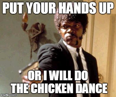 Say That Again I Dare You | PUT YOUR HANDS UP OR I WILL DO THE CHICKEN DANCE | image tagged in memes,say that again i dare you | made w/ Imgflip meme maker