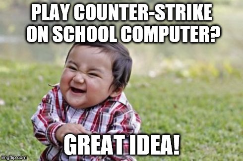 Evil Toddler | PLAY COUNTER-STRIKE ON SCHOOL COMPUTER? GREAT IDEA! | image tagged in memes,evil toddler | made w/ Imgflip meme maker
