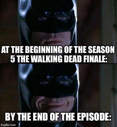 Batman Smiles | AT THE BEGINNING OF THE SEASON 5 THE WALKING DEAD FINALE: BY THE END OF THE EPISODE: | image tagged in memes,batman smiles | made w/ Imgflip meme maker