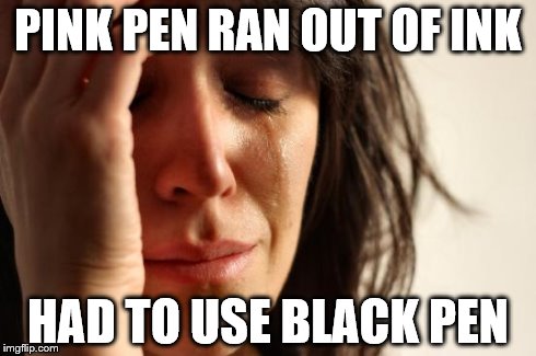 First World Problems | PINK PEN RAN OUT OF INK HAD TO USE BLACK PEN | image tagged in memes,first world problems | made w/ Imgflip meme maker