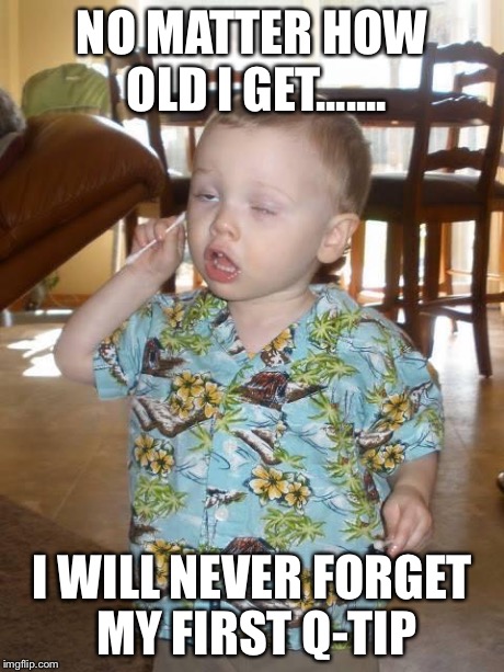 NO MATTER HOW OLD I GET....... I WILL NEVER FORGET MY FIRST Q-TIP | image tagged in qtip | made w/ Imgflip meme maker