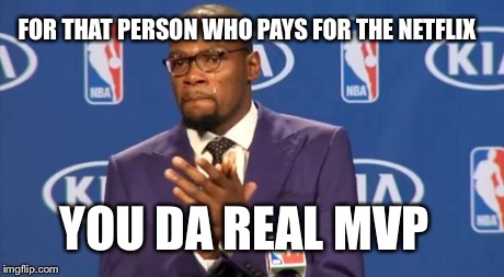 You The Real MVP Meme | FOR THAT PERSON WHO PAYS FOR THE NETFLIX YOU DA REAL MVP | image tagged in memes,you the real mvp | made w/ Imgflip meme maker