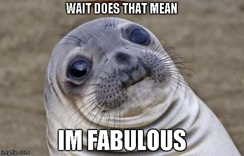 Awkward Moment Sealion Meme | WAIT DOES THAT MEAN IM FABULOUS | image tagged in memes,awkward moment sealion,scumbag | made w/ Imgflip meme maker