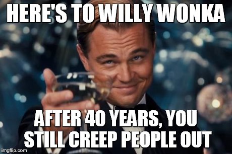 Leonardo Dicaprio Cheers Meme | HERE'S TO WILLY WONKA AFTER 40 YEARS, YOU STILL CREEP PEOPLE OUT | image tagged in memes,leonardo dicaprio cheers | made w/ Imgflip meme maker