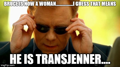 jenner caruso | BRUCE IS NOW A WOMAN.................I GUESS THAT MEANS HE IS TRANSJENNER.... | image tagged in bruce jenner | made w/ Imgflip meme maker