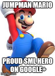 mario | JUMPMAN MARIO PROUD SML HERO ON GOOGLE+ | image tagged in mario | made w/ Imgflip meme maker