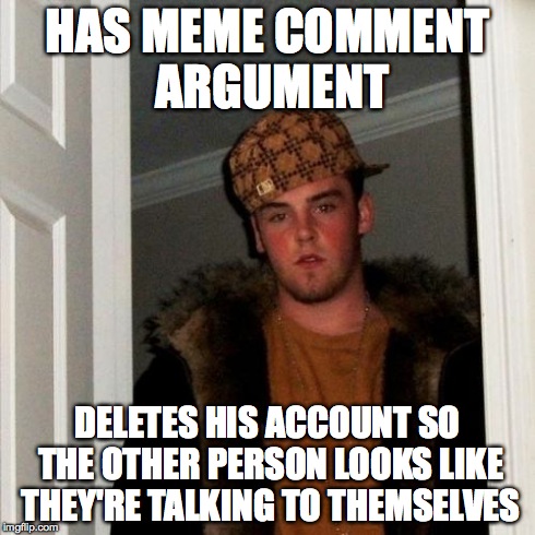 Scumbag Steve | HAS MEME COMMENT ARGUMENT DELETES HIS ACCOUNT SO THE OTHER PERSON LOOKS LIKE THEY'RE TALKING TO THEMSELVES | image tagged in memes,scumbag steve | made w/ Imgflip meme maker