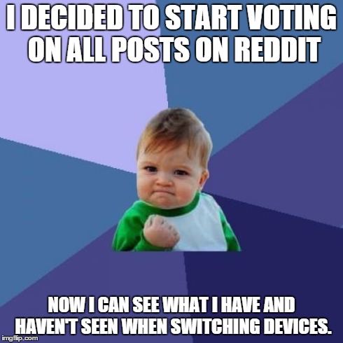 Success Kid Meme | I DECIDED TO START VOTING ON ALL POSTS ON REDDIT NOW I CAN SEE WHAT I HAVE AND HAVEN'T SEEN WHEN SWITCHING DEVICES. | image tagged in memes,success kid | made w/ Imgflip meme maker