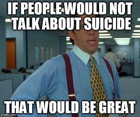 That Would Be Great Meme | IF PEOPLE WOULD NOT TALK ABOUT SUICIDE THAT WOULD BE GREAT | image tagged in memes,that would be great | made w/ Imgflip meme maker