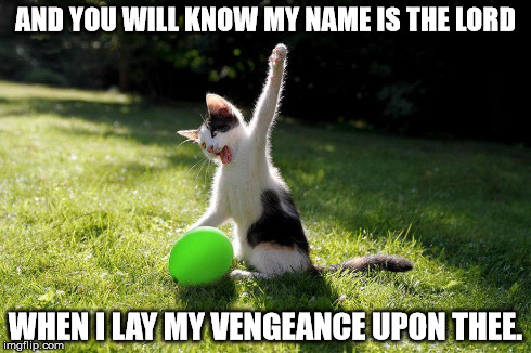 AND YOU WILL KNOW MY NAME IS THE LORD WHEN I LAY MY VENGEANCE UPON THEE. | image tagged in AdviceAnimals | made w/ Imgflip meme maker