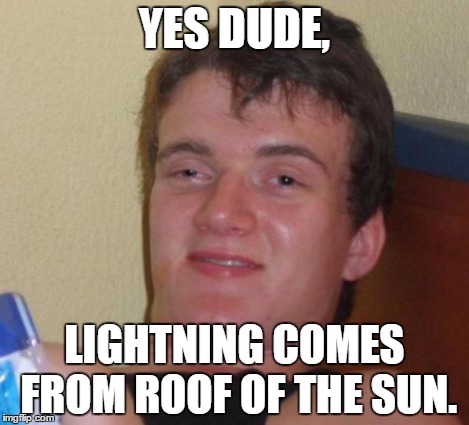 10 Guy Meme | YES DUDE, LIGHTNING COMES FROM ROOF OF THE SUN. | image tagged in memes,10 guy | made w/ Imgflip meme maker