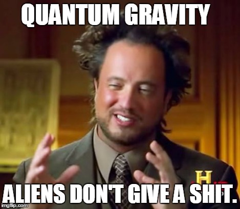 Ancient Aliens Meme | QUANTUM GRAVITY ALIENS DON'T GIVE A SHIT. | image tagged in memes,ancient aliens | made w/ Imgflip meme maker