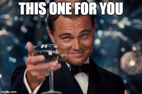 Leonardo Dicaprio Cheers Meme | THIS ONE FOR YOU | image tagged in memes,leonardo dicaprio cheers | made w/ Imgflip meme maker
