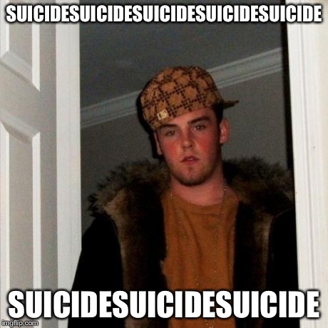 Scumbag Steve Meme | SUICIDESUICIDESUICIDESUICIDESUICIDE SUICIDESUICIDESUICIDE | image tagged in memes,scumbag steve | made w/ Imgflip meme maker