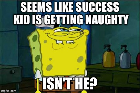 Don't You Squidward Meme | SEEMS LIKE SUCCESS KID IS GETTING NAUGHTY ISN'T HE? | image tagged in memes,dont you squidward | made w/ Imgflip meme maker