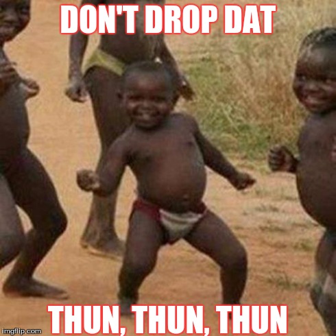 Third World Success Kid | DON'T DROP DAT THUN, THUN, THUN | image tagged in memes,third world success kid | made w/ Imgflip meme maker