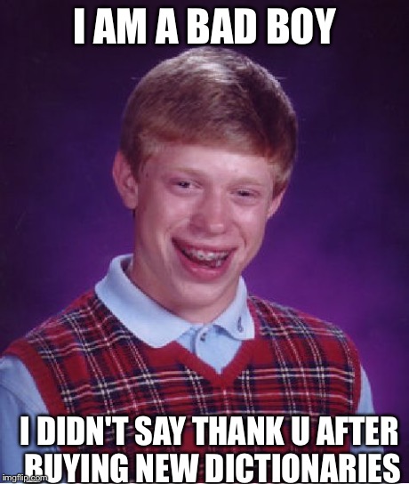 Bad Luck Brian Meme | I AM A BAD BOY I DIDN'T SAY THANK U AFTER BUYING NEW DICTIONARIES | image tagged in memes,bad luck brian | made w/ Imgflip meme maker