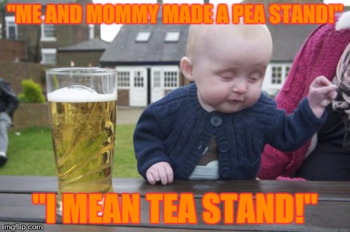 Drunk Baby Meme | "ME AND MOMMY MADE A PEA STAND!" "I MEAN TEA STAND!" | image tagged in memes,drunk baby | made w/ Imgflip meme maker