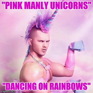 Unicorn MAN Meme | "PINK MANLY UNICORNS" "DANCING ON RAINBOWS" | image tagged in memes,unicorn man | made w/ Imgflip meme maker