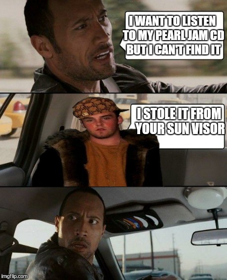 The Rock Driving | I WANT TO LISTEN TO MY PEARL JAM CD BUT I CAN'T FIND IT I STOLE IT FROM YOUR SUN VISOR | image tagged in memes,the rock driving,scumbag steve | made w/ Imgflip meme maker