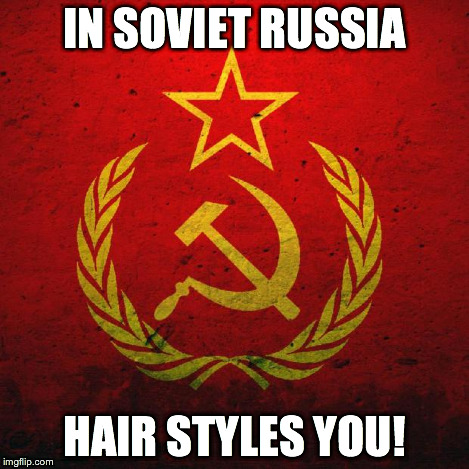 soviet russia | IN SOVIET RUSSIA HAIR STYLES YOU! | image tagged in soviet russia | made w/ Imgflip meme maker