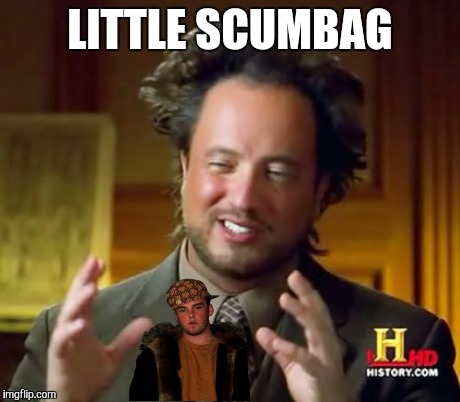 Ancient Aliens | LITTLE SCUMBAG | image tagged in memes,ancient aliens,scumbag steve | made w/ Imgflip meme maker