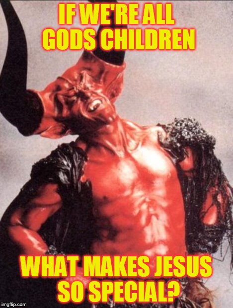 Laughing satan | IF WE'RE ALL GODS CHILDREN WHAT MAKES JESUS SO SPECIAL? | image tagged in laughing satan | made w/ Imgflip meme maker