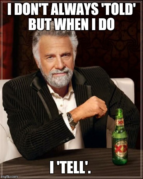 The Most Interesting Man In The World Meme | I DON'T ALWAYS 'TOLD' BUT WHEN I DO I 'TELL'. | image tagged in memes,the most interesting man in the world | made w/ Imgflip meme maker