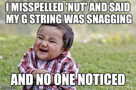 Evil Toddler Meme | I MISSPELLED 'NUT' AND SAID MY G STRING WAS SNAGGING AND NO ONE NOTICED | image tagged in memes,evil toddler | made w/ Imgflip meme maker
