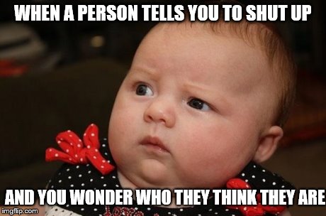 Baby Eating Phone | WHEN A PERSON TELLS YOU TO SHUT UP AND YOU WONDER WHO THEY THINK THEY ARE | image tagged in baby eating phone | made w/ Imgflip meme maker