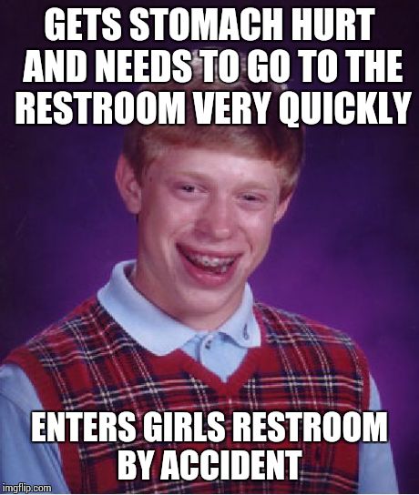 Bad Luck Brian | GETS STOMACH HURT AND NEEDS TO GO TO THE RESTROOM VERY QUICKLY ENTERS GIRLS RESTROOM BY ACCIDENT | image tagged in memes,bad luck brian | made w/ Imgflip meme maker