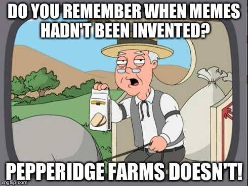 Pepperidge farms | DO YOU REMEMBER WHEN MEMES HADN'T BEEN INVENTED? PEPPERIDGE FARMS DOESN'T! | image tagged in pepperidge farms | made w/ Imgflip meme maker