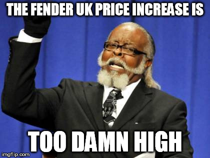 Too Damn High Meme | THE FENDER UK PRICE INCREASE IS TOO DAMN HIGH | image tagged in memes,too damn high | made w/ Imgflip meme maker