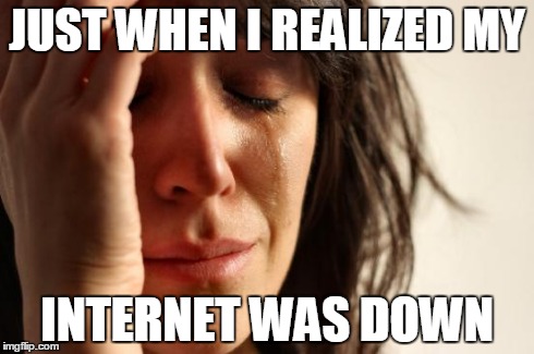First World Problems Meme | JUST WHEN I REALIZED MY INTERNET WAS DOWN | image tagged in memes,first world problems | made w/ Imgflip meme maker