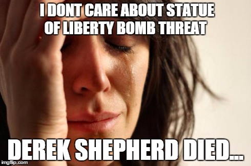 #GreysAnatomy | I DONT CARE ABOUT STATUE OF LIBERTY BOMB THREAT DEREK SHEPHERD DIED... | image tagged in memes,first world problems | made w/ Imgflip meme maker