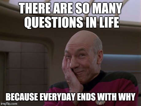 Stop making variations on this joke! | THERE ARE SO MANY QUESTIONS IN LIFE BECAUSE EVERYDAY ENDS WITH WHY | image tagged in stupid joke picard | made w/ Imgflip meme maker