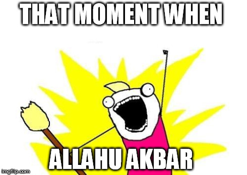 X All The Y | THAT MOMENT WHEN ALLAHU AKBAR | image tagged in memes,x all the y | made w/ Imgflip meme maker