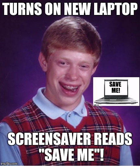 Bad Luck Brian | TURNS ON NEW LAPTOP SCREENSAVER READS "SAVE ME"! | image tagged in memes,bad luck brian | made w/ Imgflip meme maker