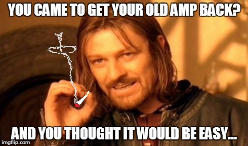 YOU CAME TO GET YOUR OLD AMP BACK? AND YOU THOUGHT IT WOULD BE EASY... | made w/ Imgflip meme maker