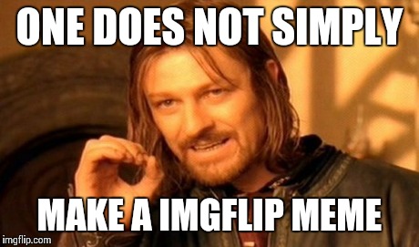 One Does Not Simply | ONE DOES NOT SIMPLY MAKE A IMGFLIP MEME | image tagged in memes,one does not simply | made w/ Imgflip meme maker