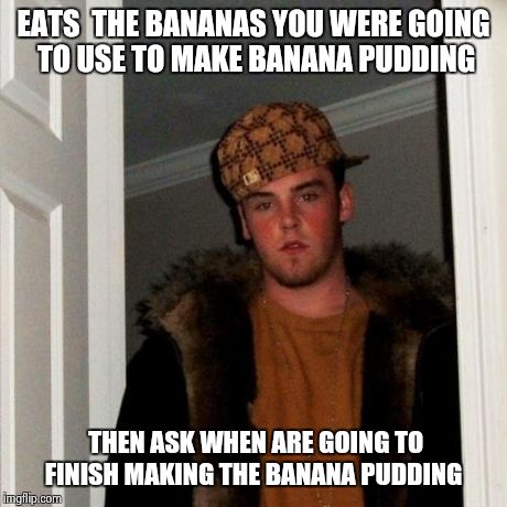 don't laugh, but IT became my son in law...SMH | EATS  THE BANANAS YOU WERE GOING TO USE TO MAKE BANANA PUDDING THEN ASK WHEN ARE GOING TO FINISH MAKING THE BANANA PUDDING | image tagged in memes,scumbag steve | made w/ Imgflip meme maker