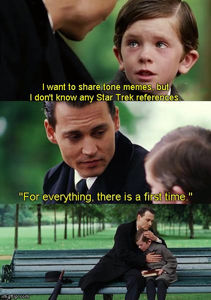 Finding Neverland Meme | I want to share tone memes, but I don't know any Star Trek references. "For everything, there is a first time." | image tagged in memes,finding neverland | made w/ Imgflip meme maker