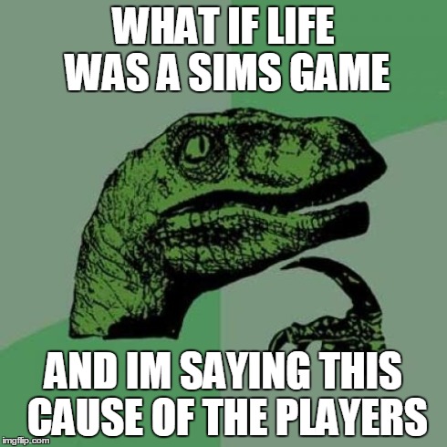 Philosoraptor Meme | WHAT IF LIFE WAS A SIMS GAME AND IM SAYING THIS CAUSE OF THE PLAYERS | image tagged in memes,philosoraptor | made w/ Imgflip meme maker