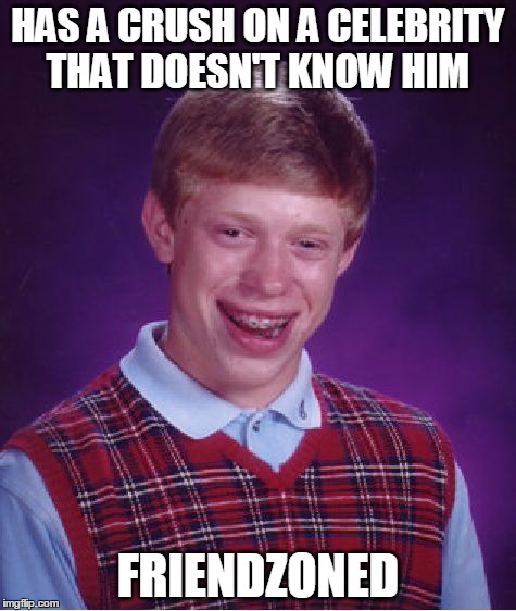 Bad Luck Brian | HAS A CRUSH ON A CELEBRITY THAT DOESN'T KNOW HIM FRIENDZONED | image tagged in memes,bad luck brian | made w/ Imgflip meme maker