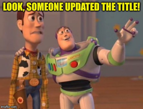 X, X Everywhere Meme | LOOK, SOMEONE UPDATED THE TITLE! | image tagged in memes,x x everywhere | made w/ Imgflip meme maker