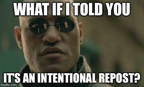 Matrix Morpheus Meme | WHAT IF I TOLD YOU IT'S AN INTENTIONAL REPOST? | image tagged in memes,matrix morpheus | made w/ Imgflip meme maker