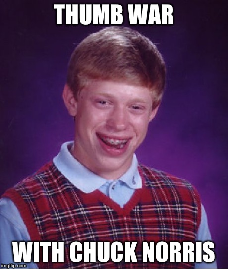 Bad Luck Brian Meme | THUMB WAR WITH CHUCK NORRIS | image tagged in memes,bad luck brian | made w/ Imgflip meme maker