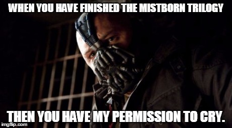 Permission Bane Meme | WHEN YOU HAVE FINISHED THE MISTBORN TRILOGY THEN YOU HAVE MY PERMISSION TO CRY. | image tagged in memes,permission bane | made w/ Imgflip meme maker