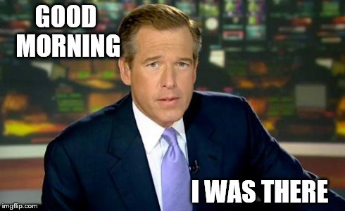 Brian Williams Was There | GOOD MORNING I WAS THERE | image tagged in memes,brian williams was there | made w/ Imgflip meme maker